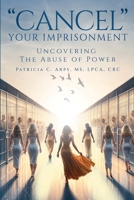 Cancel Your Imprisonment: Uncovering the Abuse of Power 1965407706 Book Cover
