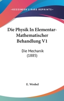 Die Physik In Elementar-Mathematischer Behandlung V1: Die Mechanik (1885) 1161117350 Book Cover