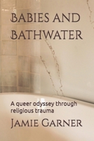 Babies and Bathwater: A queer odyssey through religious trauma B0F391JSG7 Book Cover