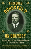 Theodore Roosevelt on Bravery: Lessons from the Most Courageous Leader of the Twentieth Century 1632202816 Book Cover