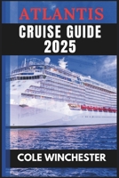 ATLANTIS CRUISE GUIDE 2025: The Navigator to Luxury Voyages, Hidden Destinations, and Unforgettable Adventures at Sea" B0DY6F4BQX Book Cover