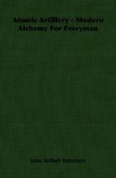 Atomic ArtilleryModern Alchemy For Everyman. 1378704770 Book Cover