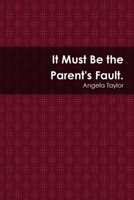 It Must Be the Paren'ts Fault 1105223132 Book Cover