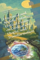 Fractured and Holistic Futures: Critical Essays on Civilization, Utopia, and Transformation: VOLUME 1 of LOOKING FORWARD: 30 essays in futures studies B0FLY7WM75 Book Cover