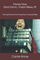 Money Now (God Damn, I mean Bless, it!): Turning Poverty Into Prosperity in Unusual Ways 1542307163 Book Cover