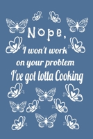 Nope, I Won't Work On Your Problem I've Got Lotta Cooking: Best 6x9 Journal, Notebook, 120 Page Recipe Book Your Meals to Prepare 1679379283 Book Cover