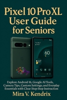 Pixel 10 Pro XL User Guide for Seniors: Explore Android 16, Google AI Tools, Camera Tips, Custom Settings, and Everyday Essentials with Clear Step-by-Step Instructions B0FSXPYWR5 Book Cover