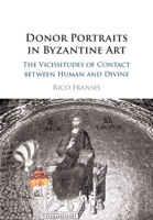 Donor Portraits in Byzantine Art: The Vicissitudes of Contact Between Human and Divine 1108407587 Book Cover