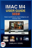 IMAC M4 USER GUIDE 2025: Master macOS Sequoia, Apple Intelligence, and Everyday Tasks B0FKT6M83V Book Cover