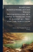 Kunst und Kunstgewerbe auf der Wiener Weltausstellung 1873. Unter Mitwirkung von H. Auer [et al.] Hrsg. von Carl von LÃ1/4tzow (German Edition) 1025185536 Book Cover