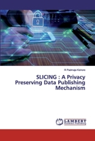 Slicing: A Privacy Preserving Data Publishing Mechanism 6200314950 Book Cover