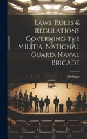 Laws, Rules & Regulations Governing the Militia, National Guard, Naval Brigade 1020351551 Book Cover
