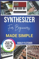 Synthesizer For Beginners Made Simple: A Step-By-Step Guide To Playing, Sound Design & Creating Music From Scratch B0GXPRW1LC Book Cover