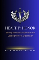 Healthy Honor: Serving Without Entitlement and Leading Without Expectation B0GW8NGPWP Book Cover