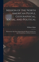 Mission of the North American People, Geographical, Social, and Political. Illustrated by Six Charts Delineating the Physical Architecture and thermal Laws of All the Continents. by William Gilpin. 1015276903 Book Cover