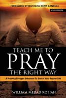 Teach Me to Pray the Right Way: A Practical Prayer Enhancer To Enrich Your Prayer Life 1792738897 Book Cover