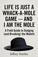 Life Is Just a Whack-a-Mole Game — And I Am the Mole: A Field Guide to Dodging (and Breaking) the Mallets B0GKPLTYWW Book Cover