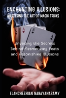 Enchanting Illusions: Mastering the Art of Magic Tricks: Unveiling the Secrets Behind Mesmerizing Feats and Astonishing Illusions B0CQPHSBCM Book Cover