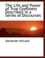 The Life and Power of True Godliness: Described in a Series of Discourses 101633026X Book Cover