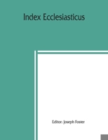 Index Ecclesiasticus; Or, Alphabetical Lists Of All Ecclesiastical Dignitaries In England And Wales Since The Reformation. Containing 150,000 Hitherto ... To Livings, Etc., Now Deposited In Th 9354369189 Book Cover