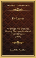 Fly Leaves: Or Scraps And Sketches, Literary, Bibliographical And Miscellaneous 0548856664 Book Cover
