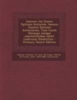 Ioannou tou Zonara Epitome historion. Ioannis Zonarae Epitome historiarum. Cum Caroli Ducangii suisque annotationibus edidit Ludovicus Dindorfius 1293776149 Book Cover