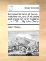 An historical list of all horse-matches run, and of all plates and prizes run for in England and Wales ... in 1730. ... By John Cheny. 1170507549 Book Cover