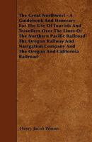 The Great Northwest: A Guidebook and Itinerary for the Use of Tourists and Travelers Over the Lines of the Northern Pacific Railroad, the Oregon ... Containing Descriptions of States, Terr 101717377X Book Cover