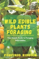 Wild Edible Plants Foraging: Your Simple Guide to Foraging Wild Edibles B0CP1RHL9L Book Cover