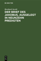 Der Brief Des Jakobus, Ausgelegt in Neunzehn Predigten ...: ALS Zugabe Neun Predigten �ber Das Erste Capitel Des Evangeliums Johannis 3111299708 Book Cover