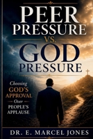 Peer Pressure Vs. God Pressure: Choosing God's Approval Over People's Applause B0H6L6G9HB Book Cover