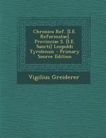 Chronica Ref. [I.E. Reformatae] Provinciae S. [I.E. Sancti] Leopoldi Tyrolensis - Primary Source Edition 1287732887 Book Cover