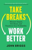 Take Breaks, Work Better: Measure Impact, Not Hours, and Transform Your Profitability 1774588048 Book Cover