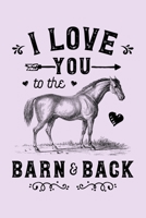 I Love You To The Barn and Back: Horse Lined Notebook, Journal, Organizer, Diary, Composition Notebook, Gifts for Horse Riders and Lovers 1706269366 Book Cover