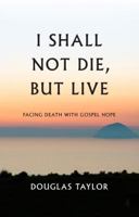 I Shall Not Die, But Live: Facing Death with Gospel Hope 1848717113 Book Cover