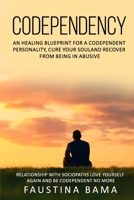 CODEPENDENCY: An Healing Blueprint for a Codependent Personality, Cure Your Soul and Recover from Being in an Abusive Relationship with Sociopaths Love yourself again and Be Codependent No More B0863TM89W Book Cover