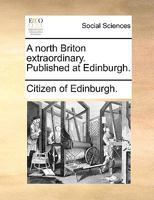 A North Briton Extraordinary. Published at Edinburgh 1170607519 Book Cover