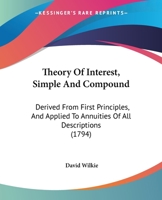 Theory Of Interest, Simple And Compound: Derived From First Principles, And Applied To Annuities Of All Descriptions 1016685122 Book Cover