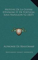 Histoire De La Guerre D'Espagne Et De Portugal Sous Napoleon V2 (1837) 116845901X Book Cover