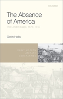 The Absence of America: The London Stage, 1576-1642 0198734328 Book Cover