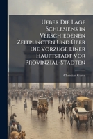 Ueber Die Lage Schlesiens in Verschiedenen Zeitpuncten Und Über Die Vorzüge Einer Hauptstadt Vor Provinzial-Städten: Eine Vorlesung in Der Schlesischen Oekonomischen Gesellschaft in Breslau 1149700114 Book Cover