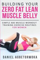 Building Your Zero Fat Lean Muscle Belly: Simple Abs Muscle Workout Training Exercise Routines for Women 1523435089 Book Cover