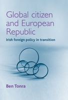 Global Citizen and European Republic: Irish Foreign Policy in Transition (Reappraising the Political) 071905608X Book Cover