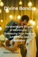 Divine Bonds:: Unraveling the Enigma of Matrimony – Embracing Your Partner with Christ-like Devotion B0CFWVZ2CG Book Cover