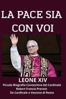 La Pace Sia con Voi LEONE XIV: Piccola Biografia Conoscitiva del Cardinale Robert Francis Prevort: Da Cardinale a Vescovo di Roma (Italian Edition) B0F88DMMPC Book Cover