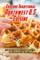 Explore Traditional Northwest U.S Cuisine: 25+ Recipes to Create a Pacific Northwest U.S. Cooking: Discover Northwest U.S Cuisine B08VBM82TM Book Cover