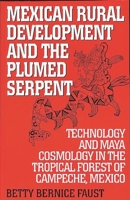 Mexican Rural Development and the Plumed Serpent: Technology and Maya Cosmology in the Tropical Forest of Campeche, Mexico 0897896998 Book Cover