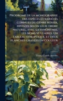 Prodrome de la monographie des espèces et variÃ(c)tÃ(c)s connues du genre rosier, divisÃ(c)es selon leur ordre naturel, avec la synonymie, les noms ... gravÃ(c)es en couleur ... (French Edition) 1024179737 Book Cover