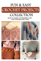 Fun & Easy Crochet Projects Collection: How To Make A Wonderful Gift For Your Beloved Ones: Crochet Patterns For Afghans B08XRZLH28 Book Cover