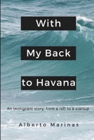 With my back to Havana: An immigrant story, from a raft to a startup 1082036498 Book Cover